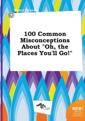 100 Common Misconceptions about Oh, the Places You'll Go! de Henry Penning