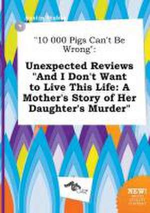 10 000 Pigs Can't Be Wrong: Unexpected Reviews and I Don't Want to Live This Life: A Mother's Story of Her Daughter's Murder de Austin Stubbs