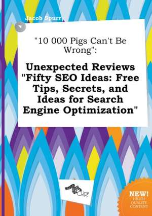 10 000 Pigs Can't Be Wrong: Unexpected Reviews Fifty Seo Ideas: Free Tips, Secrets, and Ideas for Search Engine Optimization de Jacob Spurr