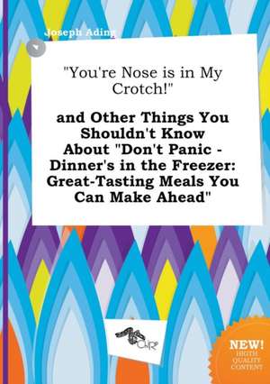 You're Nose Is in My Crotch! and Other Things You Shouldn't Know about Don't Panic - Dinner's in the Freezer: Great-Tasting Meals You Can Make Ahea de Joseph Ading