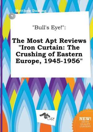 Bull's Eye!: The Most Apt Reviews Iron Curtain: The Crushing of Eastern Europe, 1945-1956 de Matthew Darting