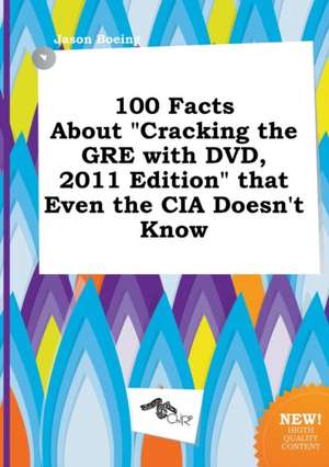 100 Facts about Cracking the GRE with DVD, 2011 Edition That Even the CIA Doesn't Know de Jason Boeing