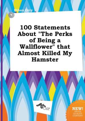 100 Statements about the Perks of Being a Wallflower That Almost Killed My Hamster de Ethan Orry