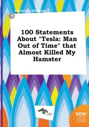 100 Statements about Tesla: Man Out of Time That Almost Killed My Hamster de Christian Seeding