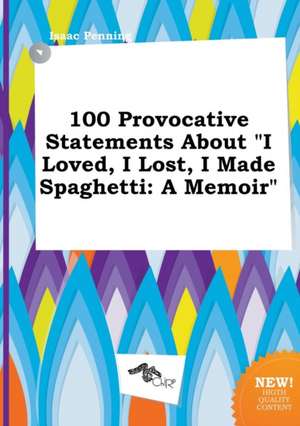 100 Provocative Statements about I Loved, I Lost, I Made Spaghetti: A Memoir de Isaac Penning