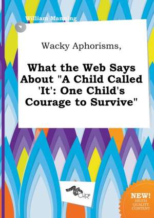 Wacky Aphorisms, What the Web Says about a Child Called 'It': One Child's Courage to Survive de William Manning