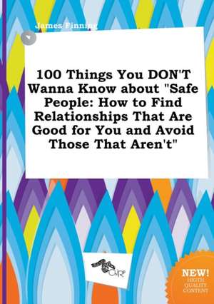 100 Things You Don't Wanna Know about Safe People: How to Find Relationships That Are Good for You and Avoid Those That Aren't de James Finning