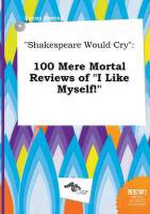 Shakespeare Would Cry: 100 Mere Mortal Reviews of I Like Myself! de Lucas Boeing