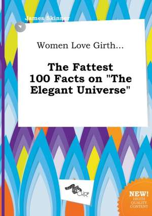 Women Love Girth... the Fattest 100 Facts on the Elegant Universe de James Skinner