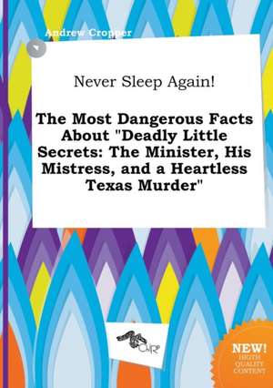 Never Sleep Again! the Most Dangerous Facts about Deadly Little Secrets: The Minister, His Mistress, and a Heartless Texas Murder de Andrew Cropper