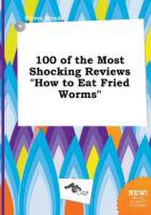 100 of the Most Shocking Reviews How to Eat Fried Worms de Oliver Monk