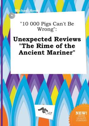 10 000 Pigs Can't Be Wrong: Unexpected Reviews the Rime of the Ancient Mariner de Michael Hook