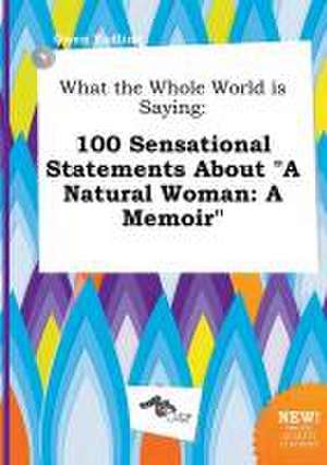 What the Whole World Is Saying: 100 Sensational Statements about a Natural Woman: A Memoir de Owen Eadling