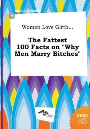 Women Love Girth... the Fattest 100 Facts on Why Men Marry Bitches de Michael Masey