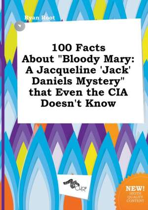 100 Facts about Bloody Mary: A Jacqueline 'Jack' Daniels Mystery That Even the CIA Doesn't Know de Ryan Root