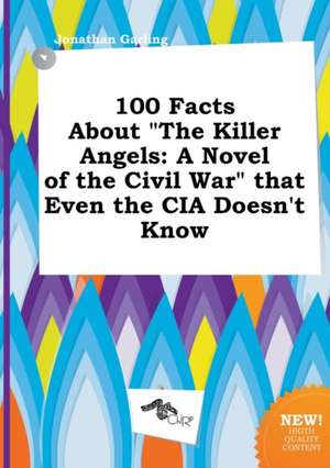 100 Facts about the Killer Angels: A Novel of the Civil War That Even the CIA Doesn't Know de Jonathan Garling