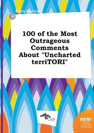 100 of the Most Outrageous Comments about Uncharted Territori de Chris Burring