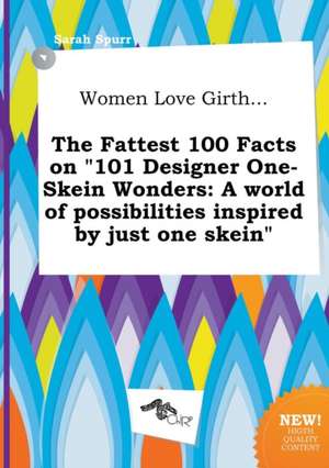 Women Love Girth... the Fattest 100 Facts on 101 Designer One-Skein Wonders: A World of Possibilities Inspired by Just One Skein de Sarah Spurr