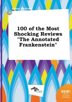 100 of the Most Shocking Reviews the Annotated Frankenstein de Adam Harfoot