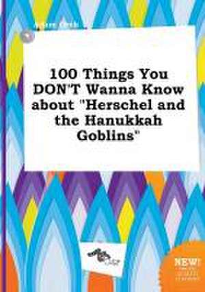 100 Things You Don't Wanna Know about Herschel and the Hanukkah Goblins de Adam Orek