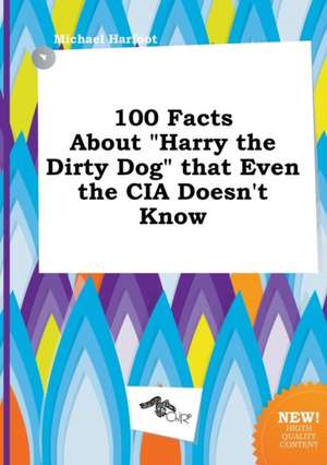 100 Facts about Harry the Dirty Dog That Even the CIA Doesn't Know de Michael Harfoot