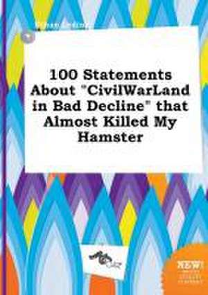 100 Statements about Civilwarland in Bad Decline That Almost Killed My Hamster de Ethan Leding