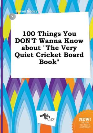 100 Things You Don't Wanna Know about the Very Quiet Cricket Board Book de Lucas Scory