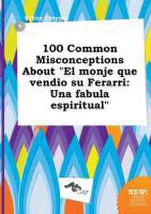 100 Common Misconceptions about El Monje Que Vendio Su Ferarri: Una Fabula Espiritual de Ethan Cropper