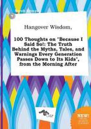 Hangover Wisdom, 100 Thoughts on Because I Said So!: The Truth Behind the Myths, Tales, and Warnings Every Generation Passes Down to Its Kids, from de Sarah Kemp