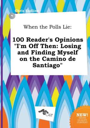 When the Polls Lie: 100 Reader's Opinions I'm Off Then: Losing and Finding Myself on the Camino de Santiago de Chris Eadling