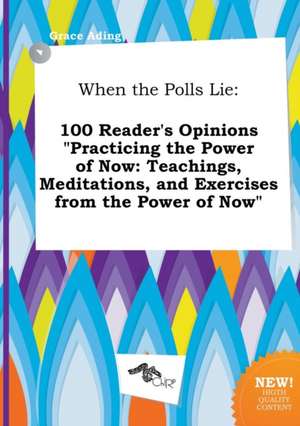 When the Polls Lie: 100 Reader's Opinions Practicing the Power of Now: Teachings, Meditations, and Exercises from the Power of Now de Grace Ading