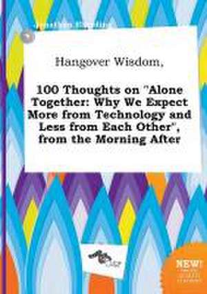 Hangover Wisdom, 100 Thoughts on Alone Together: Why We Expect More from Technology and Less from Each Other, from the Morning After de Jonathan Eberding