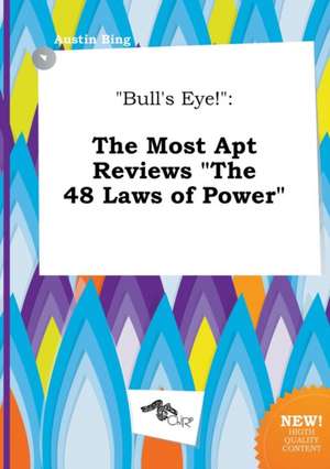 Bull's Eye!: The Most Apt Reviews the 48 Laws of Power de Austin Bing