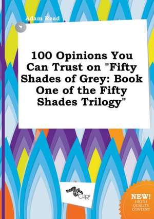 100 Opinions You Can Trust on Fifty Shades of Grey: Book One of the Fifty Shades Trilogy de Adam Read