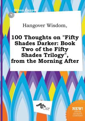 Hangover Wisdom, 100 Thoughts on Fifty Shades Darker: Book Two of the Fifty Shades Trilogy, from the Morning After de Ethan Capper