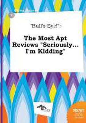 Bull's Eye!: The Most Apt Reviews Seriously...I'm Kidding de Oliver Hannay