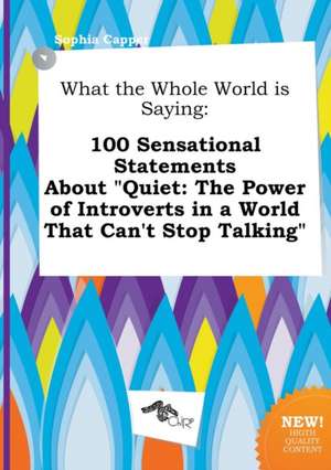 What the Whole World Is Saying: 100 Sensational Statements about Quiet: The Power of Introverts in a World That Can't Stop Talking de Sophia Capper