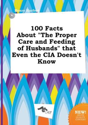 100 Facts about the Proper Care and Feeding of Husbands That Even the CIA Doesn't Know de Henry Harfoot