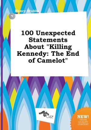 100 Unexpected Statements about Killing Kennedy: The End of Camelot de Henry Stubbs