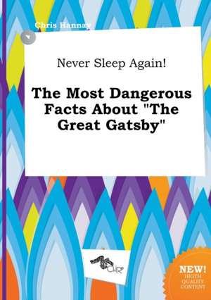 Never Sleep Again! the Most Dangerous Facts about the Great Gatsby de Chris Hannay