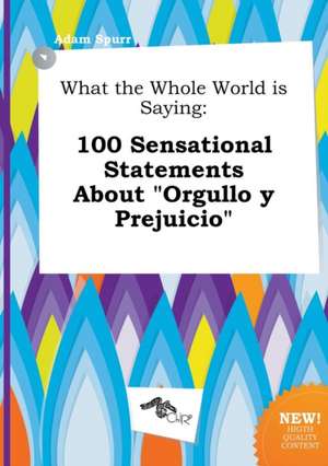 What the Whole World Is Saying: 100 Sensational Statements about Orgullo y Prejuicio de Adam Spurr