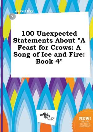 100 Unexpected Statements about a Feast for Crows: A Song of Ice and Fire: Book 4 de Jake Orry