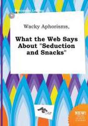 Wacky Aphorisms, What the Web Says about Seduction and Snacks de Benjamin Leding