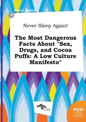 Never Sleep Again! the Most Dangerous Facts about Sex, Drugs, and Cocoa Puffs: A Low Culture Manifesto de David Masey