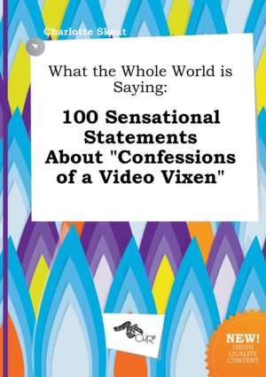 What the Whole World Is Saying: 100 Sensational Statements about Confessions of a Video Vixen de Charlotte Skeat