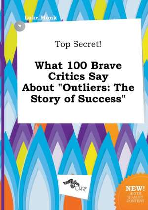 Top Secret! What 100 Brave Critics Say about Outliers: The Story of Success de Luke Monk