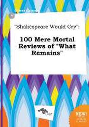 Shakespeare Would Cry: 100 Mere Mortal Reviews of What Remains de Oliver Capper