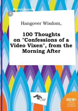 Hangover Wisdom, 100 Thoughts on Confessions of a Video Vixen, from the Morning After de Daniel Anning