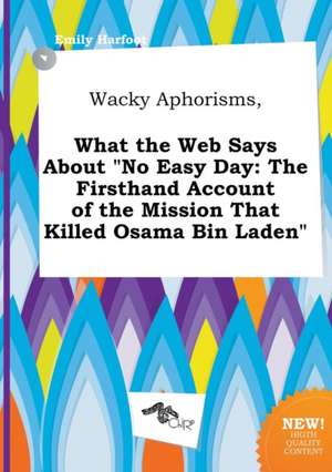 Wacky Aphorisms, What the Web Says about No Easy Day: The Firsthand Account of the Mission That Killed Osama Bin Laden de Emily Harfoot