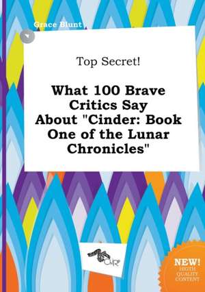 Top Secret! What 100 Brave Critics Say about Cinder: Book One of the Lunar Chronicles de Grace Blunt